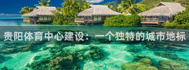 意昂体育4平台注册要钱吗安全吗：贵阳体育中心建设：一