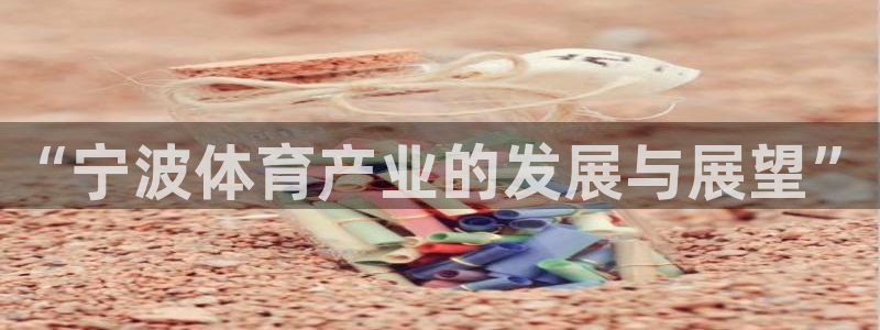 意昂体育4平台注册要钱吗是真的吗：“宁波体育产业的发