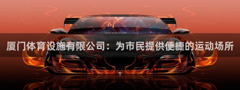 意昂4代理：厦门体育设施有限公司：为市民提供便捷的运动场所