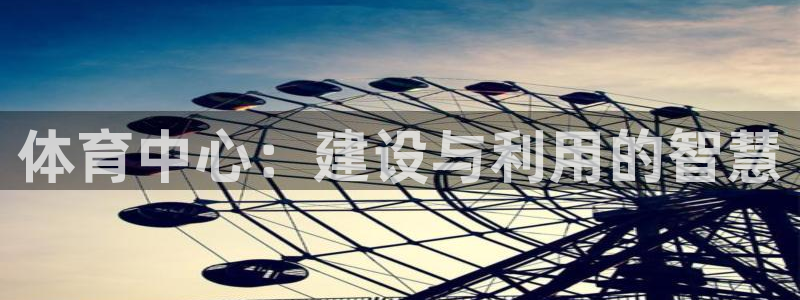 意昂体育4招商：体育中心：建设与利用的智慧
