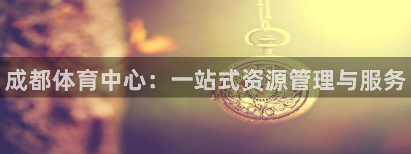 意昂4娱乐是那个系列的台子：成都体育中心：一站式资源