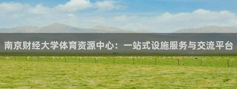 意昂体育4平台是正规平台吗：南京财经大学体育资源中心