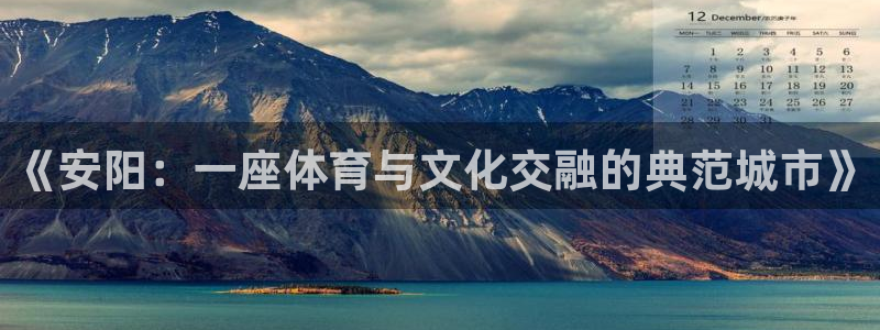 意昂4科技：《安阳：一座体育与文化交融的典范城市》