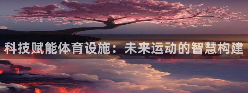 意昂4集团：科技赋能体育设施：未来运动的智慧构建