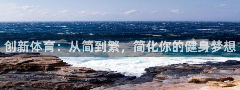意昂体育4招商电话号码：创新体育：从简到繁，简化你的