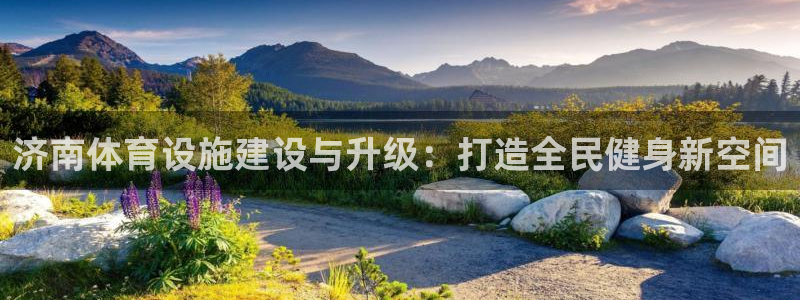 意昂4官方：济南体育设施建设与升级：打造全民健身新空间