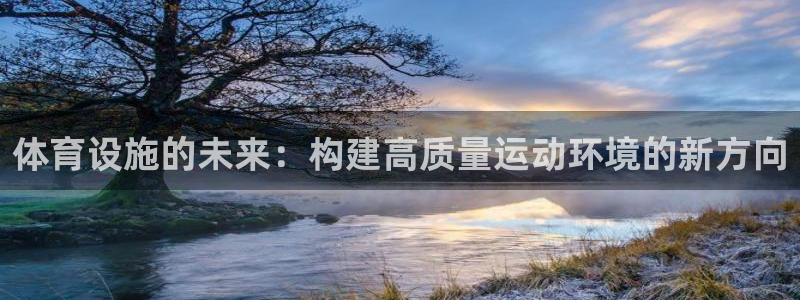 意昂4娱乐下载：体育设施的未来：构建高质量运动环境的