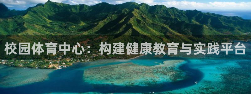 意昂体育4招商电话是多少号码：校园体育中心：构建健康