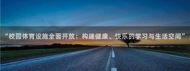 意昂体育4平台是正规平台吗安全吗：“校园体育设施全面开放：构 