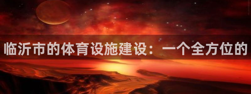 意昂体育4平台注册：临沂市的体育设施建设：一个全方位的 