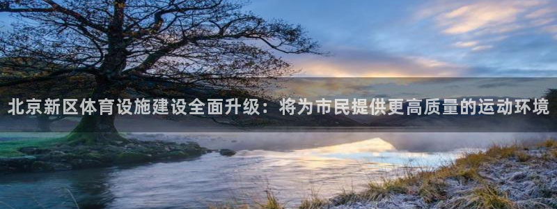 意昂4娱乐下载：北京新区体育设施建设全面升级：将为市民提供更