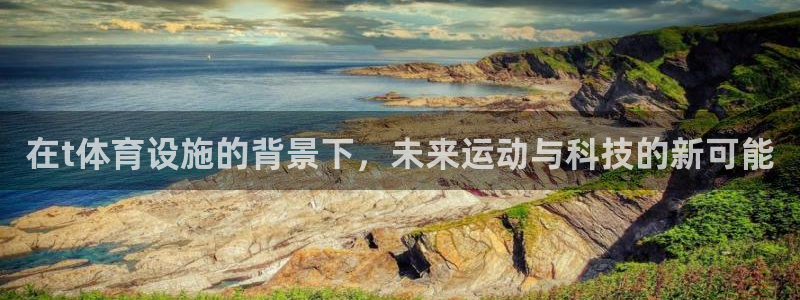 意昂体育4平台注册流程图：在t体育设施的背景下，未来运动与科