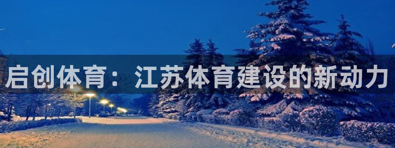 意昂4集团官网网址：启创体育：江苏体育建设的新动力