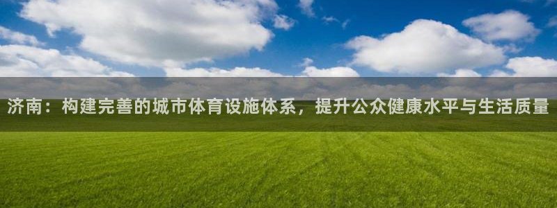 意昂体育4娱乐：济南：构建完善的城市体育设施体系，提