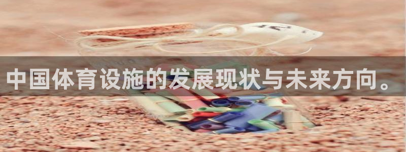 意昂体育4注册：中国体育设施的发展现状与未来方向。