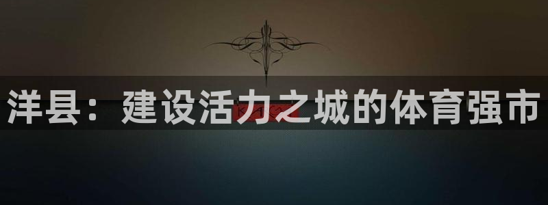 意昂4娱乐首页官网下载：洋县：建设活力之城的体育强市