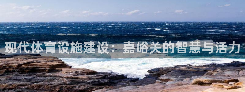 海南意昂体育4发展怎么样：现代体育设施建设：嘉峪关的