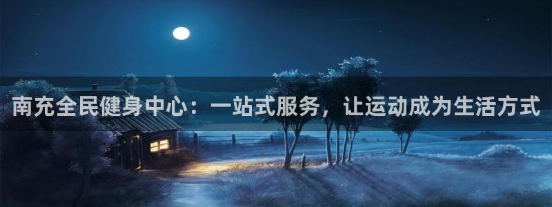 意昂体育4平台注册：南充全民健身中心：一站式服务，让