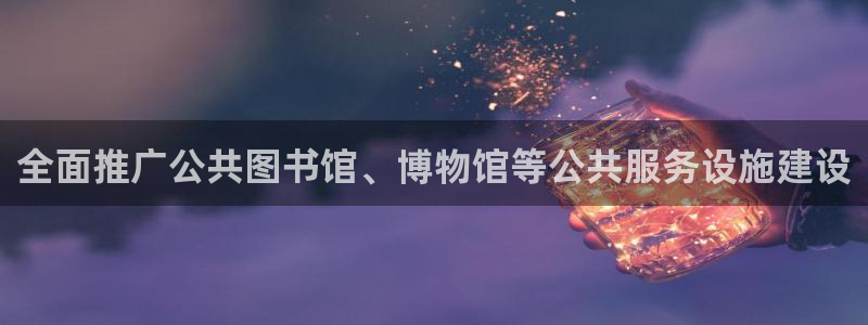 意昂体育4招商电话：全面推广公共图书馆、博物馆等公共